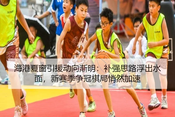 海港夏窗引援动向渐明：补强思路浮出水面，新赛季争冠棋局悄然加速